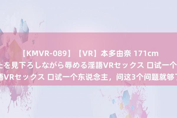 【KMVR-089】【VR】本多由奈 171cm高身長の美脚痴女があなたを見下ろしながら辱める淫語VRセックス 口试一个东说念主，问这3个问题就够了