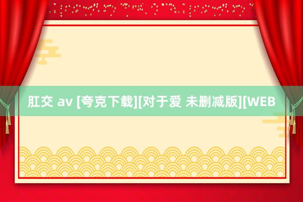 肛交 av [夸克下载][对于爱 未删减版][WEB