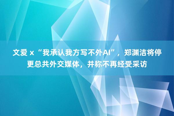 文爱 x “我承认我方写不外AI”，郑渊洁将停更总共外交媒体，并称不再经受采访