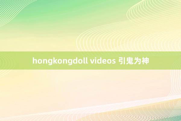 hongkongdoll videos 引鬼为神